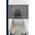 Notes On The Rubrics Of The Roman Ritual: Regarding The Sacraments In General, Baptism, The Eucharist, And Extreme Unction