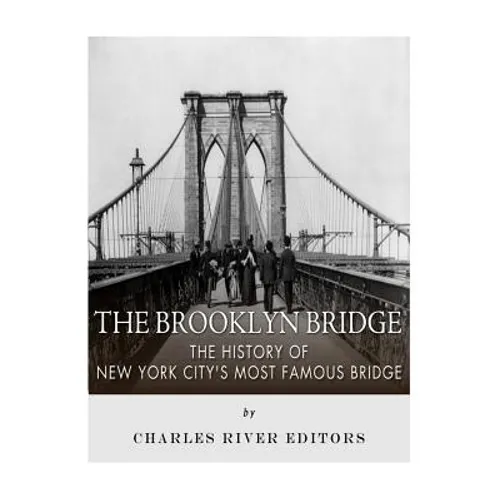 The Brooklyn Bridge: The History of New York City's Most Famous Bridge