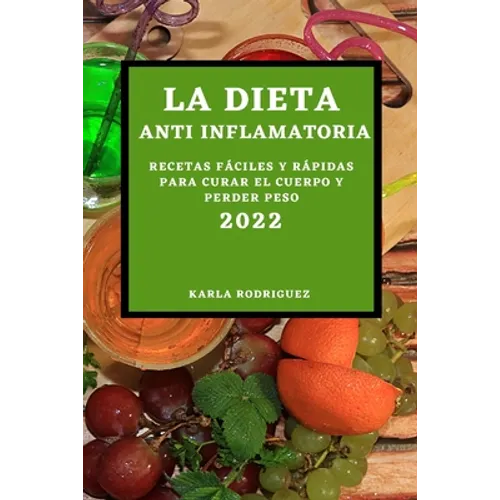 La Dieta Anti Inflamatoria 2022: Recetas Fáciles Y Rápidas Para Curar El Cuerpo Y Perder Peso