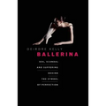 Ballerina: Sex, Scandal, and Suffering Behind the Symbol of Perfection