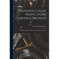 Japanese Color Prints, Ivory Carvings, Bronzes; American Antiques; Netsukes; Chinese Robes; Porcelain