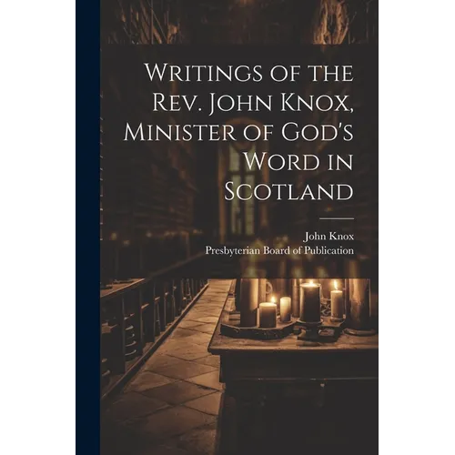 Writings of the Rev. John Knox, Minister of God's Word in Scotland