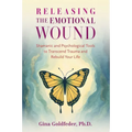 Releasing the Emotional Wound: Shamanic and Psychological Tools to Transcend Trauma and Rebuild Your Life