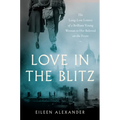 Love in the Blitz: The Long-Lost Letters of a Brilliant Young Woman to Her Beloved on the Front