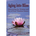 Aging into Bliss: Discovering the Wisdom and Joy of Your Timeless Nature