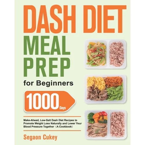 Dash Diet Meal Prep for Beginners: 1000-Day Make-Ahead, Low-Salt Dash Diet Recipes to Promote Weight Loss Naturally and Lower Your Blood Pressure Toge