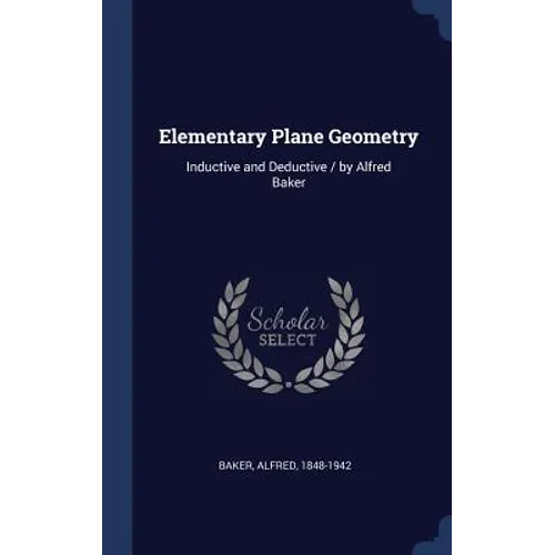 Elementary Plane Geometry: Inductive and Deductive / by Alfred Baker