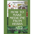 How to Make Medicine from Herbs: The Ultimate Guide to Using Herbs for Home Remedies: Learn How to Make Herbal Teas, Tinctures, Poultices, and More fo