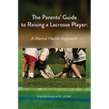 The Parents' Guide to Raising a Lacrosse Player: A Mental Health Approach: A Mental Health Approach