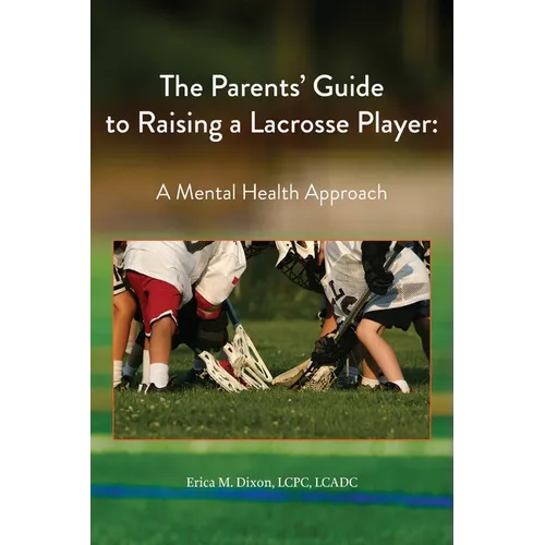 The Parents' Guide to Raising a Lacrosse Player: A Mental Health Approach: A Mental Health Approach