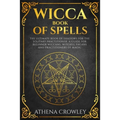 Wicca Book of Spells: The Ultimate Book of Shadows for the Solitary Practitioner. A Guide for Beginner Wiccans, Witches, Pagans and practiti