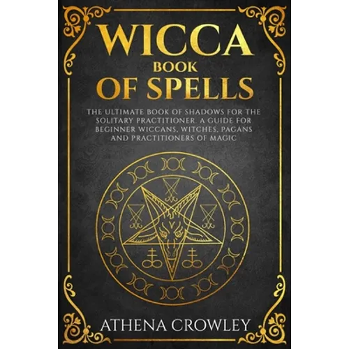 Wicca Book of Spells: The Ultimate Book of Shadows for the Solitary Practitioner. A Guide for Beginner Wiccans, Witches, Pagans and practiti