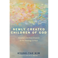 Newly Created Children of God: Adoption and New Creation in the Theology of Paul