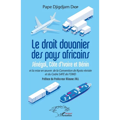 Le droit douanier des pays africains: Sénégal, Côte d'Ivoire et Bénin et la mise en oeuvre de la Convention de Kyoto révisée et du Cadre SAFR de l'OMD
