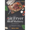 Air Fryer Meat Mastery: A Healthier Way to Cook Steaks, Meatballs, and Burgers