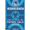 Neurociencia aplicada al fútbol sala: Concepto y 70 tareas para su entrenamiento
