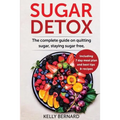 Sugar Detox: The Complete Guide To Quitting Sugar And Staying Sugar-Free, Including 7 Day Meal Plan, Best Tips, And Recipes
