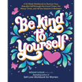 Be Kind to Yourself: A 52-Week Workbook to Nurture Your Beautiful Self Through the Good Times, the Messy Times, and All the Seasons in Between (Intera