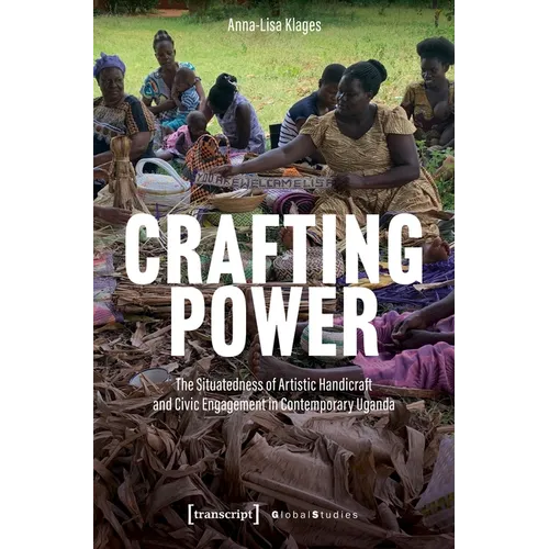 Crafting Power: The Situatedness of Artistic Handicraft and Civic Engagement in Contemporary Uganda