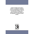 Southern Wealth and Northern Profits, As Exhibited in Statistical Facts and official Figures: Showing the Necessity of Union to the Future Prosperity