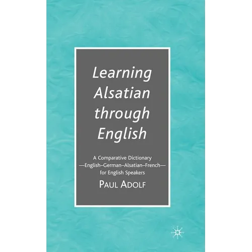 Learning Alsatian Through English: A Comparative Dictionary--English - German - Alsatian - French--For English Speakers