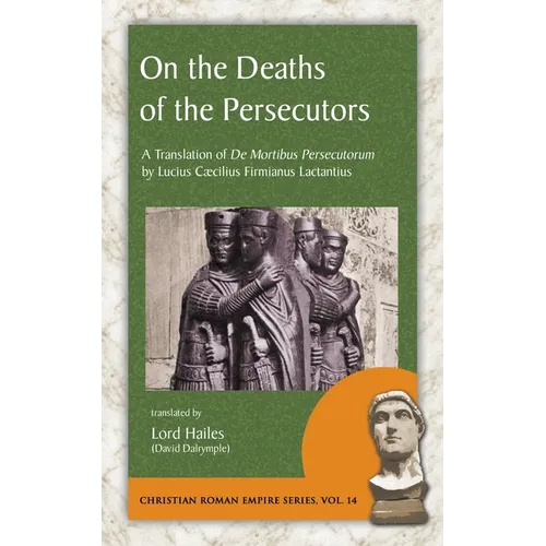 On the Deaths of the Persecutors: A Translation of De Mortibus Persecutorum by Lucius Caecilius Firmianus Lactantius