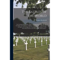 The Battles of the World: or, Cyclopaedia of Battles, Sieges, and Important Military Events: the Origin and Institution of Military Titles, Etc