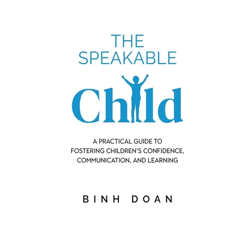 The Speakable Child: A Practical Guide to Fostering Children's Confidence, Communication, and Learning