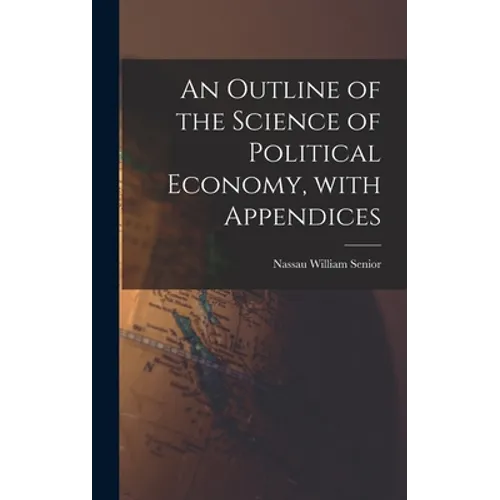 An Outline of the Science of Political Economy, With Appendices