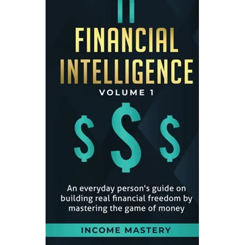 Financial Intelligence: An Everyday Person's Guide on Building Real Financial Freedom by Mastering the Game of Money Volume 1: A Safeguard for Your Fi