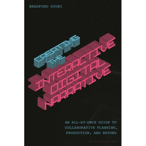 Creating the Interactive Digital Narrative: An All-at-Once Guide to Collaborative Planning, Production, and Beyond