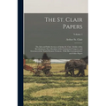 The St. Clair Papers: The Life and Public Services of Arthur St. Clair: Soldier of the Revolutionary War, President of the Continental Congr