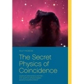 The Secret Physics of Coincidence: Quantum phenomena and fate - Can quantum physics explain paranormal phenomena?