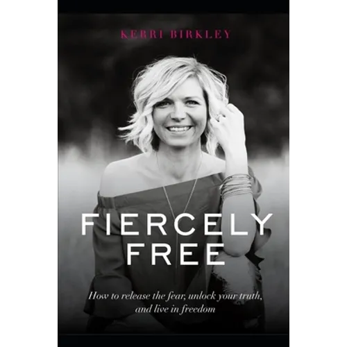 Fiercely Free: How to release the fear, unlock your truth, and live in freedom.