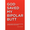 God Saved My Bipolar Butt: Though Ravaged by Mental and Physical Illness, God Made Me into a Man of Peace