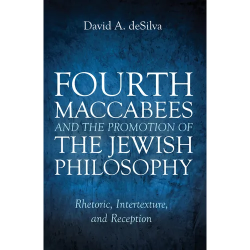 Fourth Maccabees and the Promotion of the Jewish Philosophy: Rhetoric, Intertexture, and Reception
