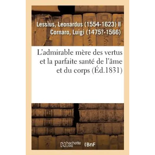 L'Admirable Mère Des Vertus Et La Parfaite Santé de l'Âme Et Du Corps, À l'Usage Et À l'Utilité: de Tous Les Hommes Et Particulièrement Des Religieux