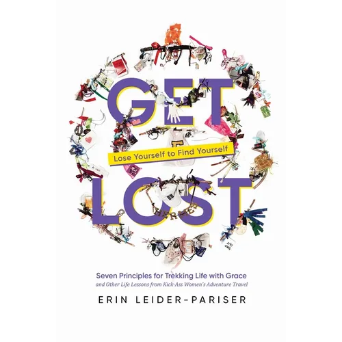 Get Lost: Seven Principles for Trekking Life with Grace and Other Life Lessons from Kick-Ass Women's Adventure Travel