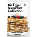 Air Fryer Breakfast Collection: The Ultimate Air Fryer Cookbook for your Breakfast