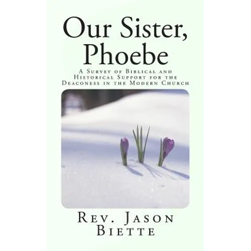 Our Sister, Phoebe: A Survey of Biblical and Historical Support for the Deaconess in the Modern Church