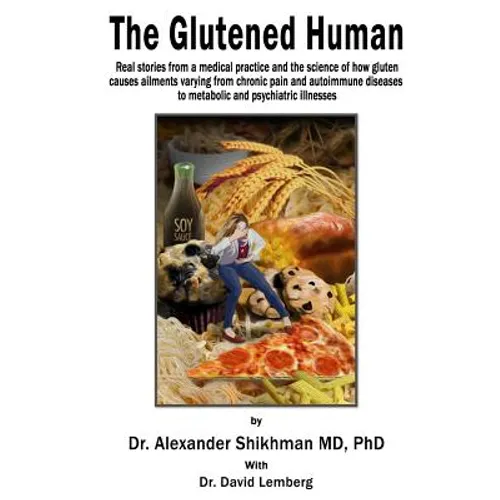 The Glutened Human: Real stories from a medical practice and the science of how gluten causes ailments varying from chronic pain and autoi