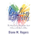 Leading hArtfully: The Art of Leading Through Your Heart to Discover the Best in Others