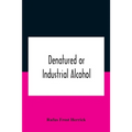 Denatured or industrial alcohol; a treatise on the history, manufacture, composition, uses, and possibilities of industrial alcohol in the various cou