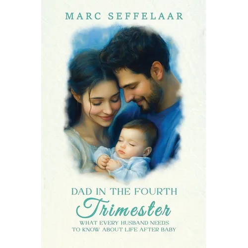 Dads in the Fourth Trimester What Every Husband Needs to Know About Life After Baby