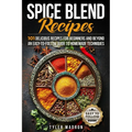 Spice Blend Recipes: An Easy-to-Follow Guide to Homemade Techniques and 101 Delicious Recipes for Beginners and Beyond
