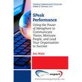 SPeak Performance: Using the Power of Metaphors to Communicate Vision, Motivate People, and Lead Your Organization to Success