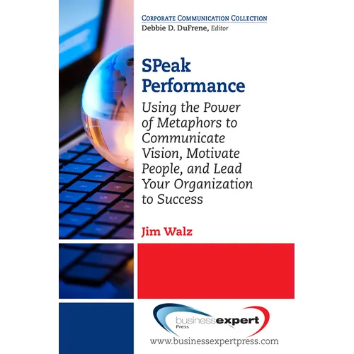 SPeak Performance: Using the Power of Metaphors to Communicate Vision, Motivate People, and Lead Your Organization to Success