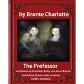 The Professor (1857), by Charlotte Bronte and Mrs Humphry Ward: The Professor, and Poems by Charlotte, Emily, and Anne Bronte, and Patrick Bronte. wit