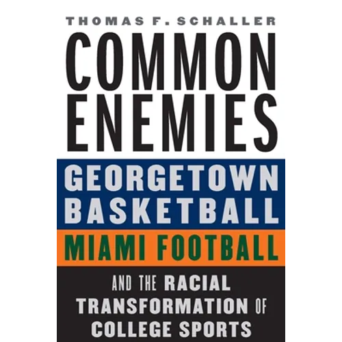 Common Enemies: Georgetown Basketball, Miami Football, and the Racial Transformation of College Sports