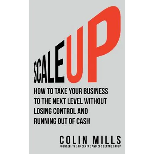 Scale Up: How To Take Your Business To The Next Level Without Losing Control And Running Out Of Cash